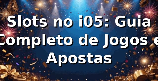 Slots no i05: Guia Completo de Jogos e Apostas ⭐