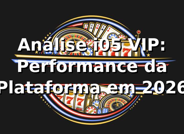 Análise i05 VIP: Performance da Plataforma em 2026 📊 1 Análise i05 VIP: Performance da Plataforma em 2026 📊
